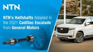 NTN’s Halfshafts Adopted in the All New 2021 Cadillac Escalade from General Motors